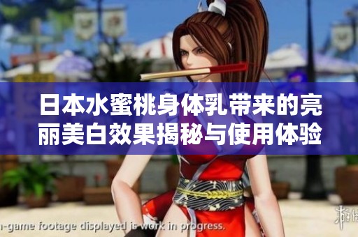 日本水蜜桃身体乳带来的亮丽美白效果揭秘与使用体验