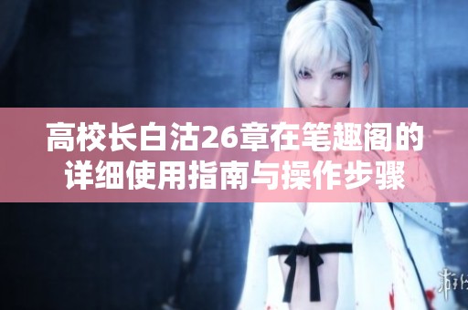高校长白沽26章在笔趣阁的详细使用指南与操作步骤