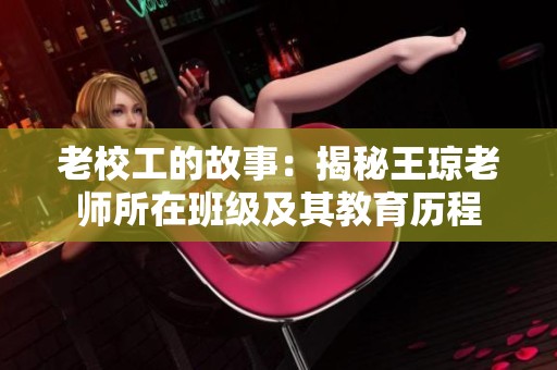 老校工的故事：揭秘王琼老师所在班级及其教育历程