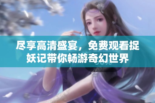 尽享高清盛宴，免费观看捉妖记带你畅游奇幻世界
