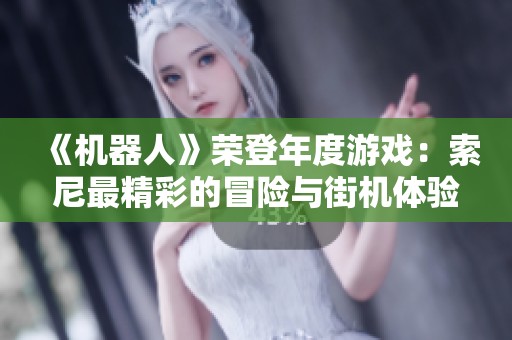 《机器人》荣登年度游戏：索尼最精彩的冒险与街机体验