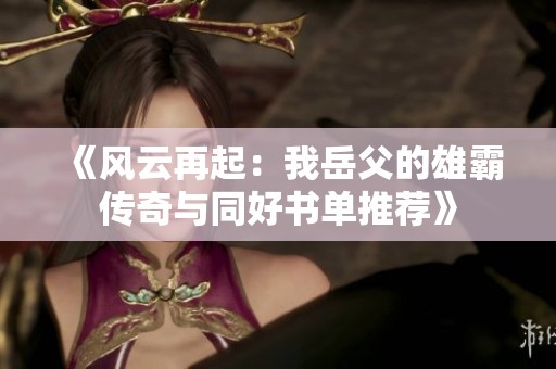 《风云再起：我岳父的雄霸传奇与同好书单推荐》