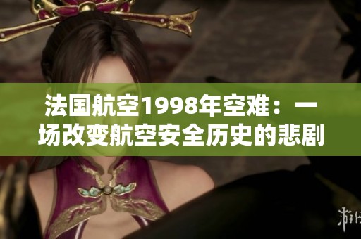 法国航空1998年空难：一场改变航空安全历史的悲剧