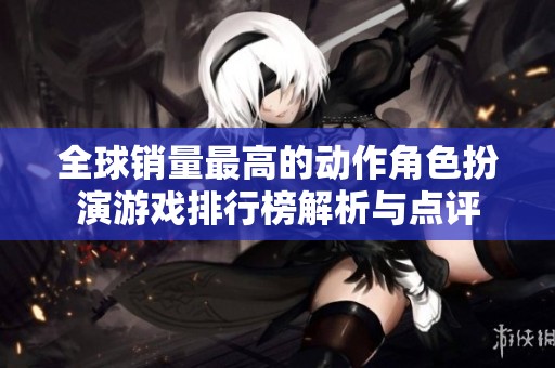 全球销量最高的动作角色扮演游戏排行榜解析与点评