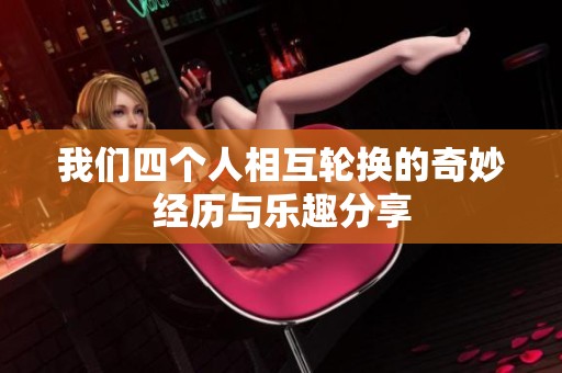 我们四个人相互轮换的奇妙经历与乐趣分享
