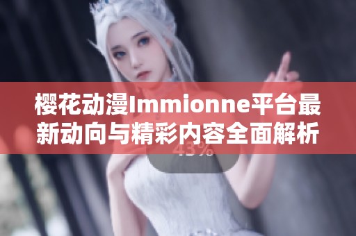 樱花动漫Immionne平台最新动向与精彩内容全面解析