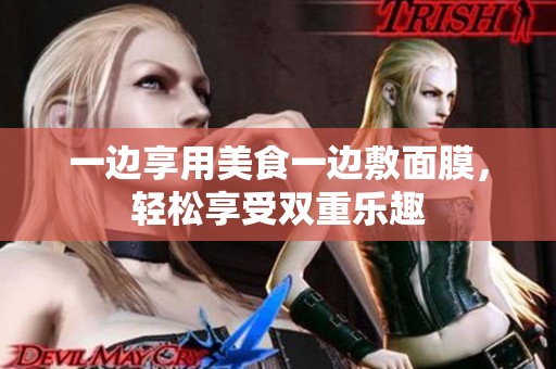 一边享用美食一边敷面膜，轻松享受双重乐趣