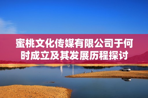 蜜桃文化传媒有限公司于何时成立及其发展历程探讨