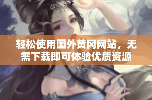 轻松使用国外黄冈网站，无需下载即可体验优质资源