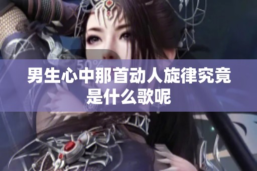 男生心中那首动人旋律究竟是什么歌呢