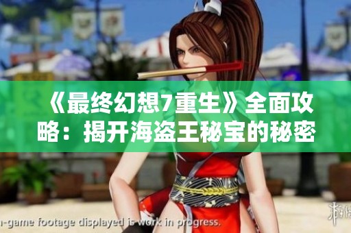 《最终幻想7重生》全面攻略：揭开海盗王秘宝的秘密与收集方法