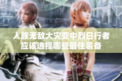 人族无敌大灾变中烈日行者应该选择哪些最佳装备