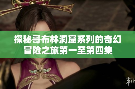 探秘哥布林洞窟系列的奇幻冒险之旅第一至第四集