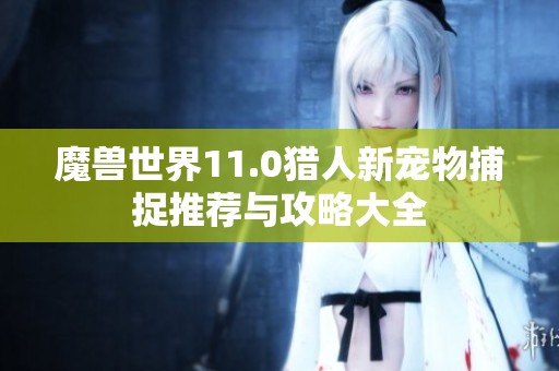 魔兽世界11.0猎人新宠物捕捉推荐与攻略大全