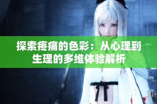 探索疼痛的色彩：从心理到生理的多维体验解析