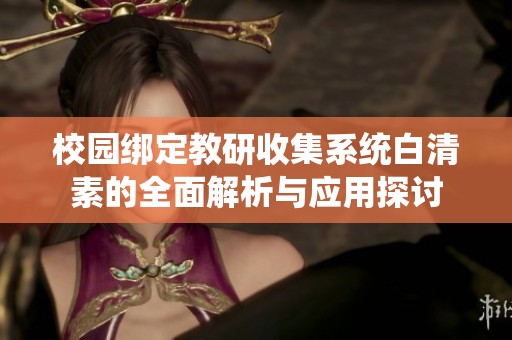 校园绑定教研收集系统白清素的全面解析与应用探讨