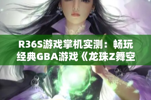 R36S游戏掌机实测：畅玩经典GBA游戏《龙珠Z舞空斗剧》心得分享