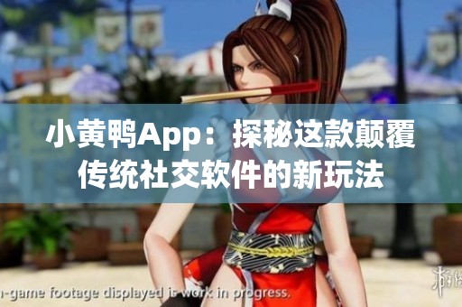 小黄鸭App：探秘这款颠覆传统社交软件的新玩法