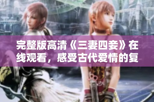 完整版高清《三妻四妾》在线观看，感受古代爱情的复杂纠葛