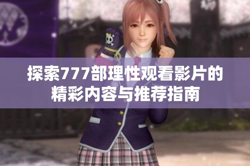 探索777部理性观看影片的精彩内容与推荐指南