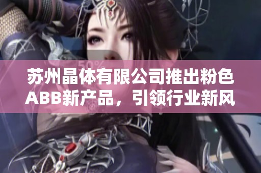 苏州晶体有限公司推出粉色ABB新产品，引领行业新风尚