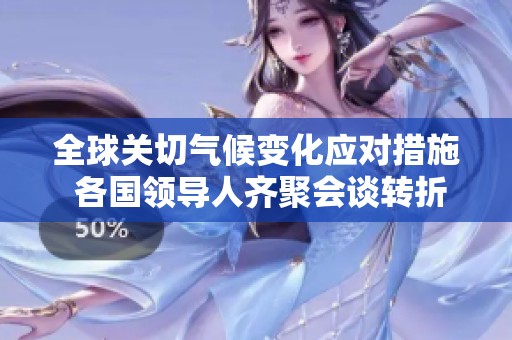 全球关切气候变化应对措施 各国领导人齐聚会谈转折点