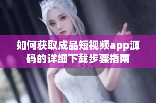 如何获取成品短视频app源码的详细下载步骤指南