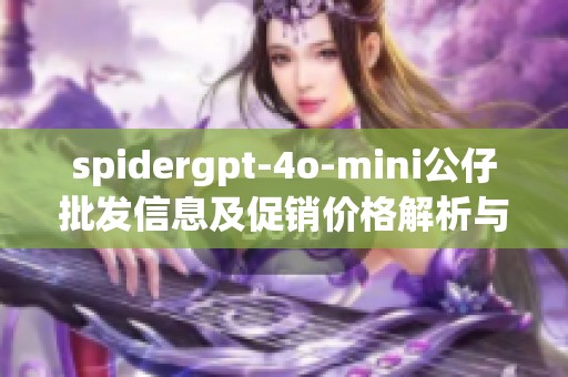 spidergpt-4o-mini公仔批发信息及促销价格解析与产地来源介绍