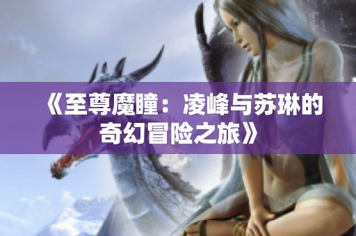 《至尊魔瞳：凌峰与苏琳的奇幻冒险之旅》