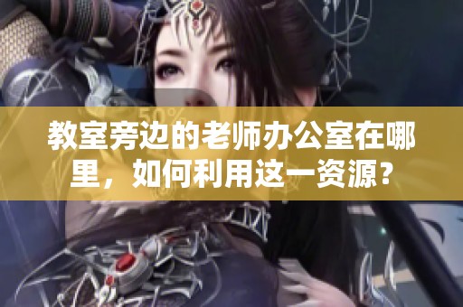 教室旁边的老师办公室在哪里，如何利用这一资源？