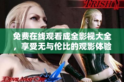 免费在线观看成全影视大全，享受无与伦比的观影体验！