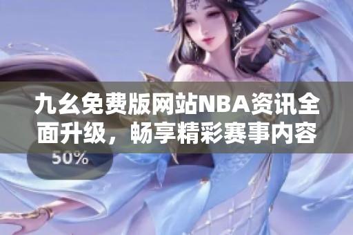 九幺免费版网站NBA资讯全面升级，畅享精彩赛事内容