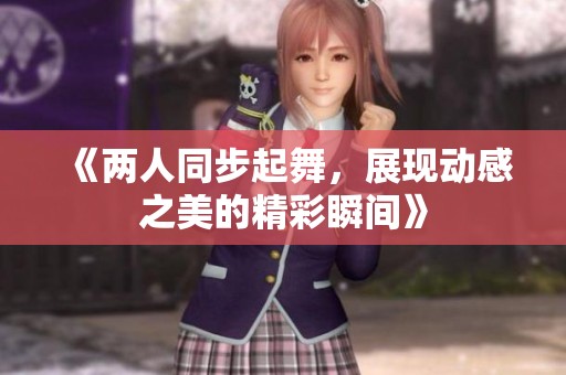 《两人同步起舞，展现动感之美的精彩瞬间》