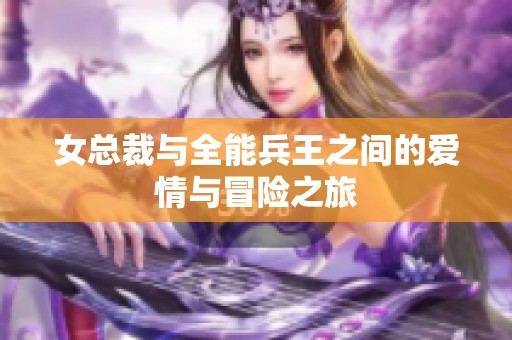 女总裁与全能兵王之间的爱情与冒险之旅