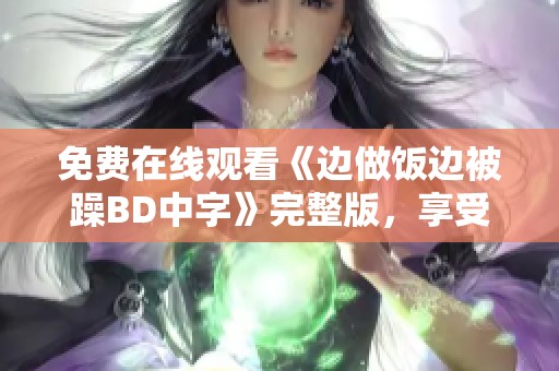免费在线观看《边做饭边被躁BD中字》完整版，享受精彩内容！
