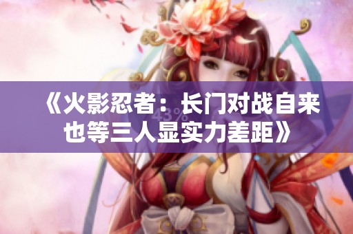 《火影忍者：长门对战自来也等三人显实力差距》
