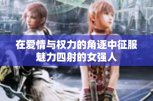 在爱情与权力的角逐中征服魅力四射的女强人