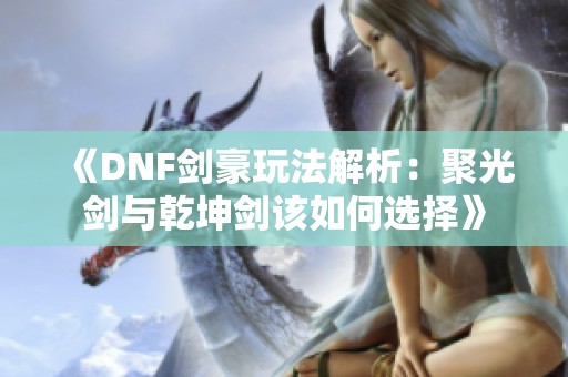 《DNF剑豪玩法解析：聚光剑与乾坤剑该如何选择》