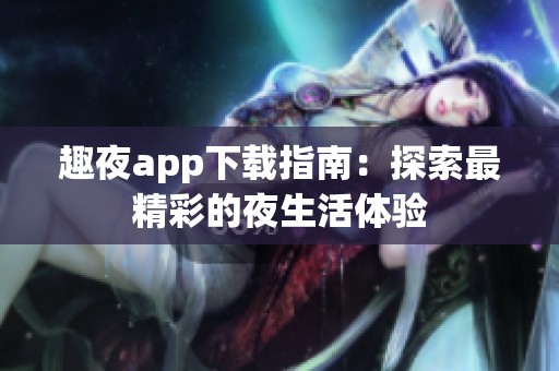 趣夜app下载指南：探索最精彩的夜生活体验