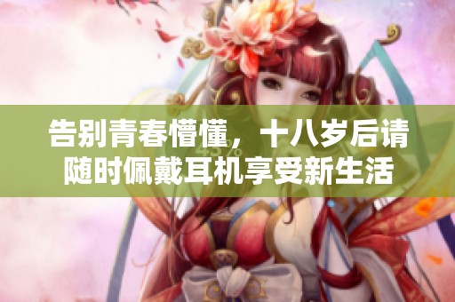 告别青春懵懂，十八岁后请随时佩戴耳机享受新生活