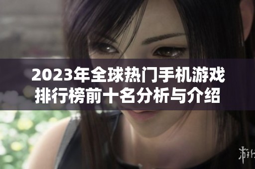 2023年全球热门手机游戏排行榜前十名分析与介绍