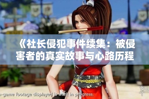 《社长侵犯事件续集：被侵害者的真实故事与心路历程》