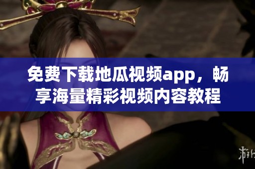 免费下载地瓜视频app，畅享海量精彩视频内容教程