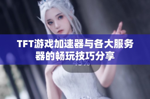TFT游戏加速器与各大服务器的畅玩技巧分享