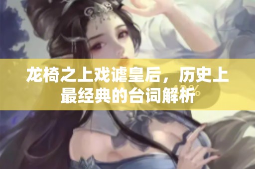 龙椅之上戏谑皇后，历史上最经典的台词解析