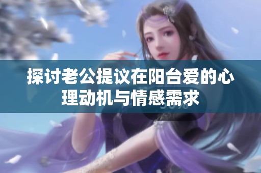探讨老公提议在阳台爱的心理动机与情感需求
