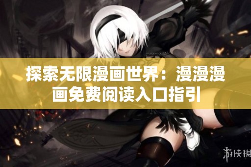 探索无限漫画世界：漫漫漫画免费阅读入口指引