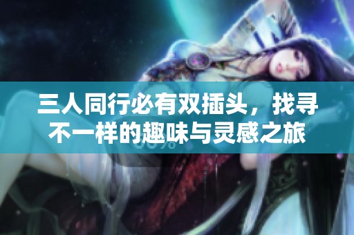 三人同行必有双插头，找寻不一样的趣味与灵感之旅