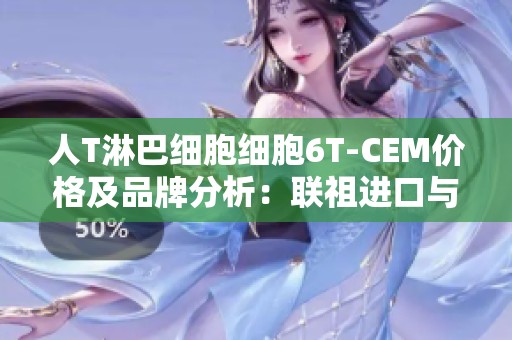 人T淋巴细胞细胞6T-CEM价格及品牌分析：联祖进口与国产对比
