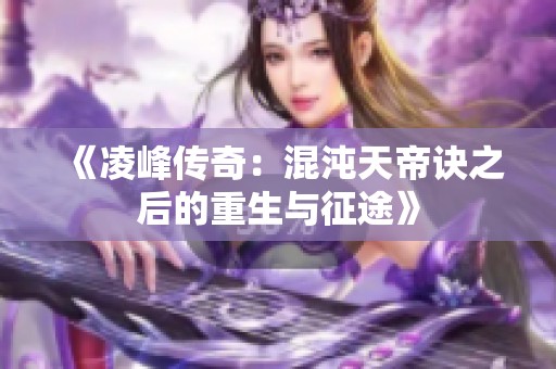 《凌峰传奇：混沌天帝诀之后的重生与征途》